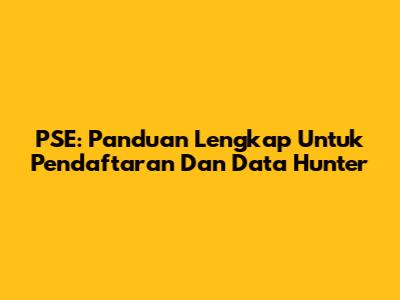 PSE: Panduan Lengkap Untuk Pendaftaran Dan Data Hunter