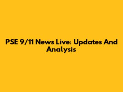PSE 9/11 News Live: Updates And Analysis