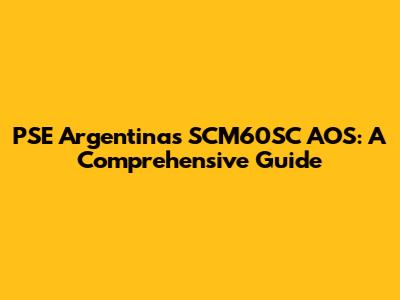 PSE Argentina's SCM60SC AOS: A Comprehensive Guide