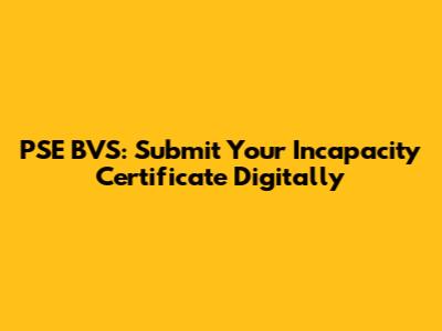 PSE BVS: Submit Your Incapacity Certificate Digitally