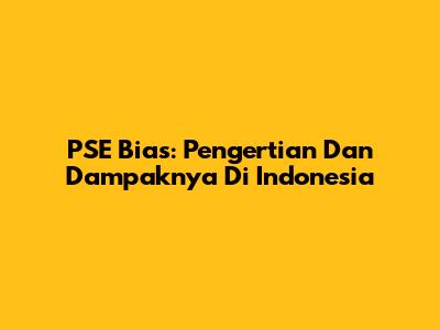 PSE Bias: Pengertian Dan Dampaknya Di Indonesia