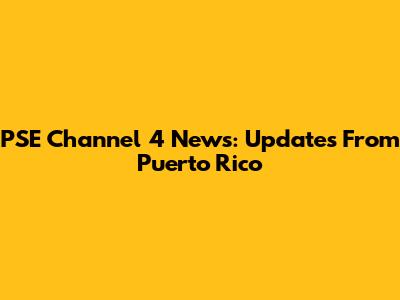 PSE Channel 4 News: Updates From Puerto Rico