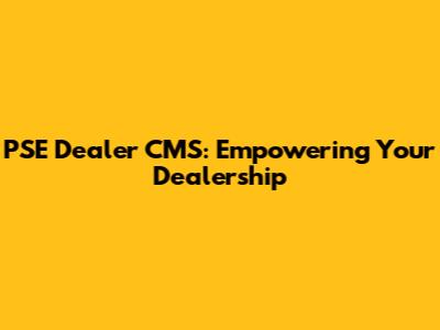 PSE Dealer CMS: Empowering Your Dealership