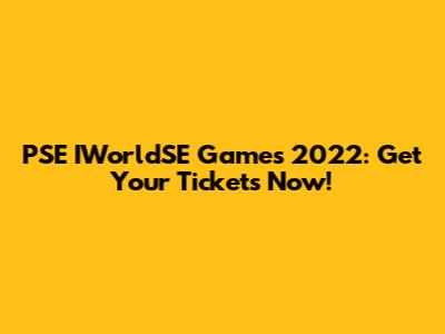 PSE IWorldSE Games 2022: Get Your Tickets Now!
