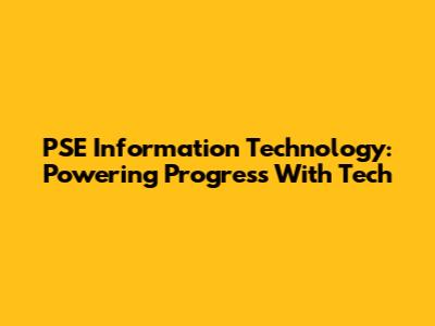PSE Information Technology: Powering Progress With Tech