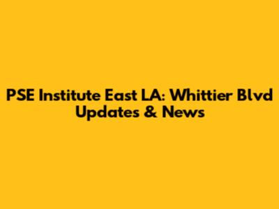 PSE Institute East LA: Whittier Blvd Updates & News