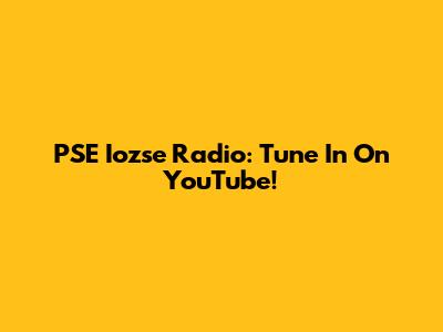 PSE Iozse Radio: Tune In On YouTube!