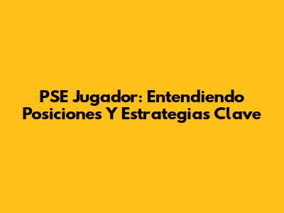 PSE Jugador: Entendiendo Posiciones Y Estrategias Clave