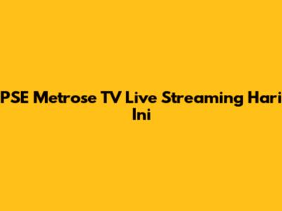 PSE Metrose TV Live Streaming Hari Ini