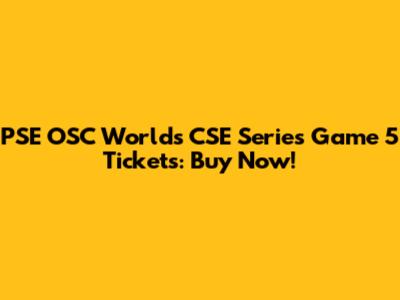 PSE OSC Worlds CSE Series Game 5 Tickets: Buy Now!