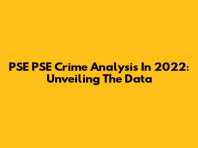 PSE PSE Crime Analysis In 2022: Unveiling The Data