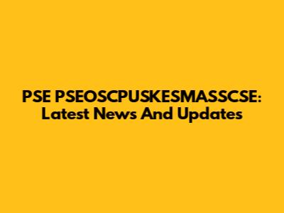 PSE PSEOSCPUSKESMASSCSE: Latest News And Updates