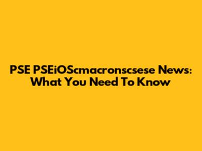PSE PSEiOScmacronscsese News: What You Need To Know