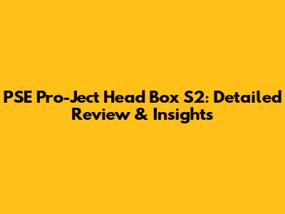PSE Pro-Ject Head Box S2: Detailed Review & Insights