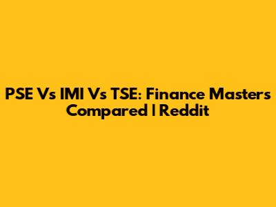 PSE Vs IMI Vs TSE: Finance Masters Compared | Reddit
