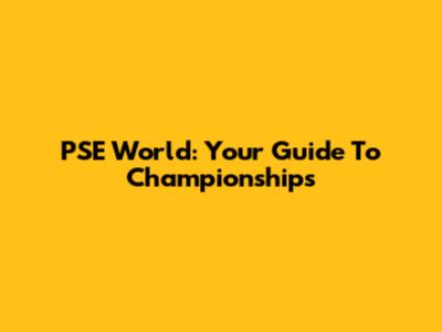 PSE World: Your Guide To Championships