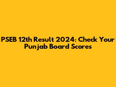 PSEB 12th Result 2024: Check Your Punjab Board Scores