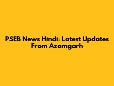 PSEB News Hindi: Latest Updates From Azamgarh