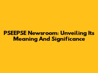 PSEEPSE Newsroom: Unveiling Its Meaning And Significance