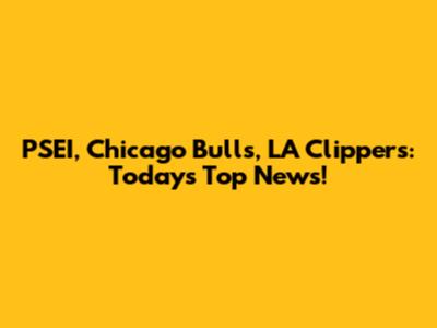 PSEI, Chicago Bulls, LA Clippers: Today's Top News!