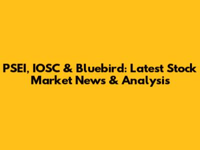 PSEI, IOSC & Bluebird: Latest Stock Market News & Analysis