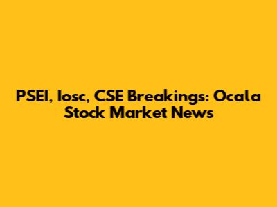 PSEI, Iosc, CSE Breakings: Ocala Stock Market News