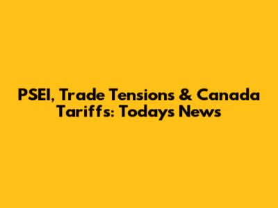 PSEI, Trade Tensions & Canada Tariffs: Today's News