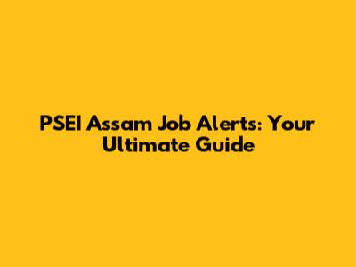 PSEI Assam Job Alerts: Your Ultimate Guide