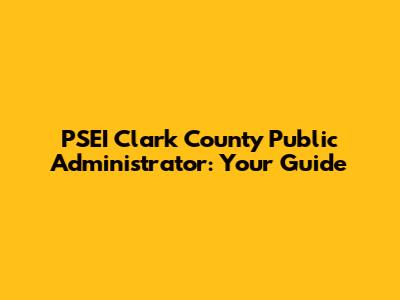 PSEI Clark County Public Administrator: Your Guide