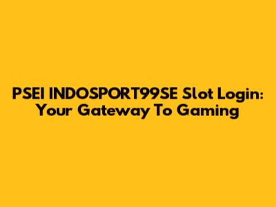 PSEI INDOSPORT99SE Slot Login: Your Gateway To Gaming