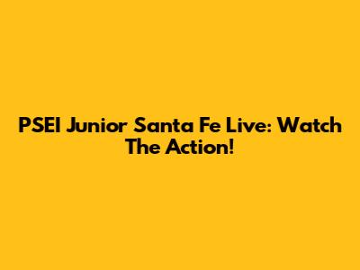 PSEI Junior Santa Fe Live: Watch The Action!