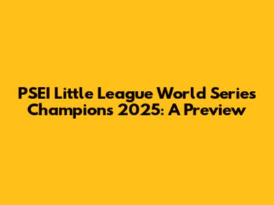 PSEI Little League World Series Champions 2025: A Preview