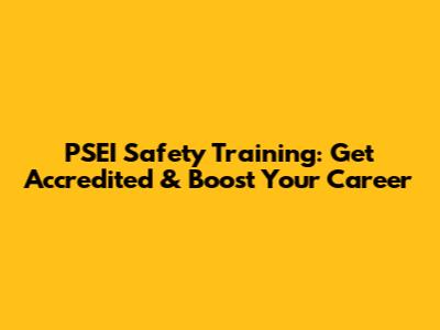 PSEI Safety Training: Get Accredited & Boost Your Career