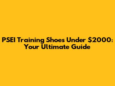 PSEI Training Shoes Under $2000: Your Ultimate Guide