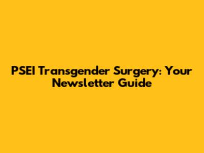 PSEI Transgender Surgery: Your Newsletter Guide