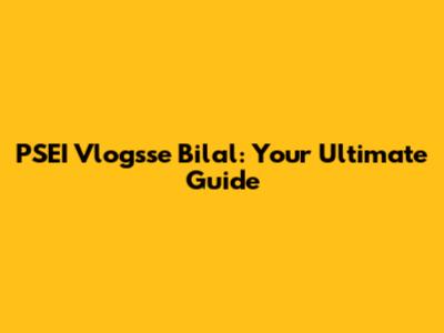 PSEI Vlogsse Bilal: Your Ultimate Guide