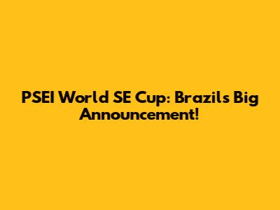 PSEI World SE Cup: Brazil's Big Announcement!
