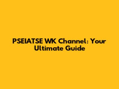 PSEIATSE WK Channel: Your Ultimate Guide