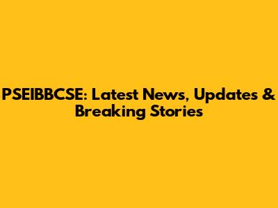 PSEIBBCSE: Latest News, Updates & Breaking Stories