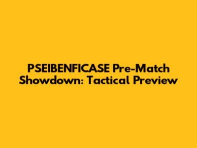PSEIBENFICASE Pre-Match Showdown: Tactical Preview