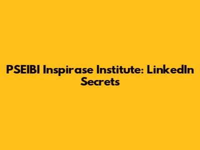 PSEIBI Inspirase Institute: LinkedIn Secrets