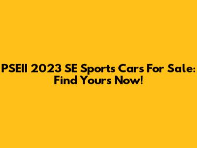 PSEII 2023 SE Sports Cars For Sale: Find Yours Now!