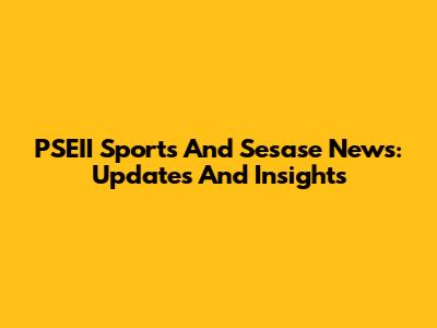 PSEII Sports And Sesase News: Updates And Insights