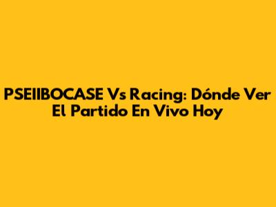 PSEIIBOCASE Vs Racing: Dónde Ver El Partido En Vivo Hoy
