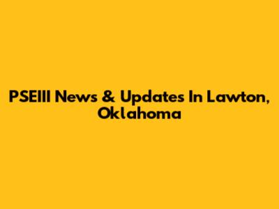 PSEIII News & Updates In Lawton, Oklahoma