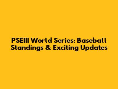 PSEIII World Series: Baseball Standings & Exciting Updates