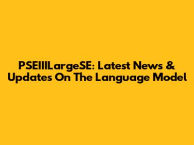 PSEIIILargeSE: Latest News & Updates On The Language Model