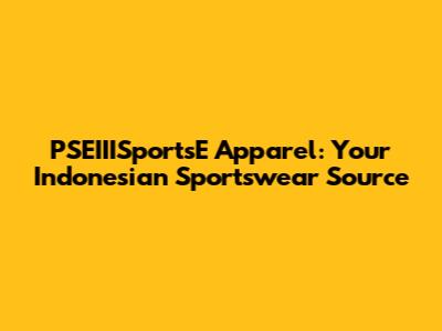 PSEIIISportsE Apparel: Your Indonesian Sportswear Source