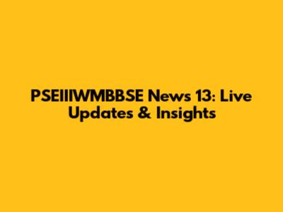 PSEIIIWMBBSE News 13: Live Updates & Insights