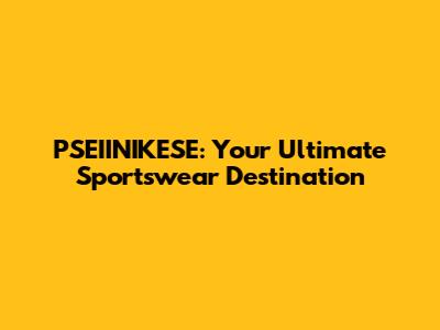 PSEIINIKESE: Your Ultimate Sportswear Destination
